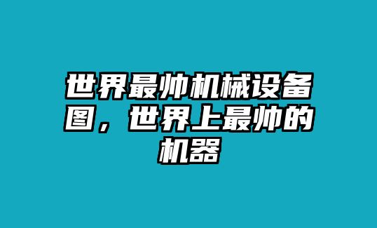 世界最帥機(jī)械設(shè)備圖，世界上最帥的機(jī)器