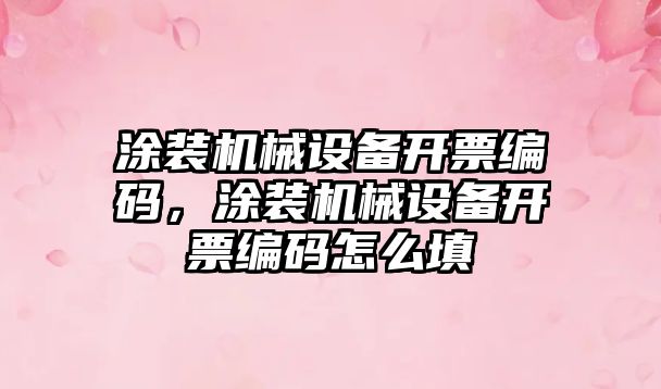 涂裝機械設(shè)備開票編碼，涂裝機械設(shè)備開票編碼怎么填