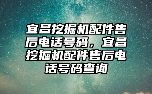 宜昌挖掘機配件售后電話號碼，宜昌挖掘機配件售后電話號碼查詢