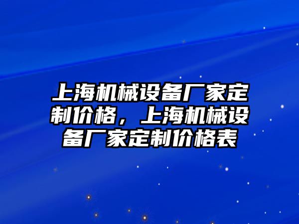 上海機(jī)械設(shè)備廠家定制價(jià)格，上海機(jī)械設(shè)備廠家定制價(jià)格表