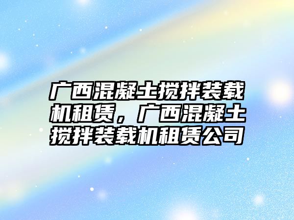 廣西混凝土攪拌裝載機(jī)租賃，廣西混凝土攪拌裝載機(jī)租賃公司