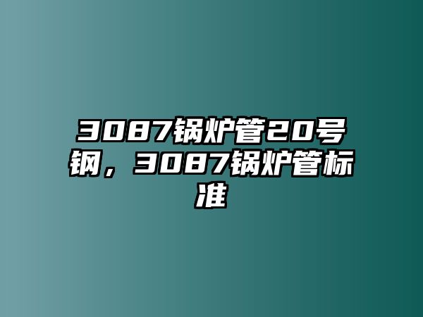 3087鍋爐管20號(hào)鋼，3087鍋爐管標(biāo)準(zhǔn)