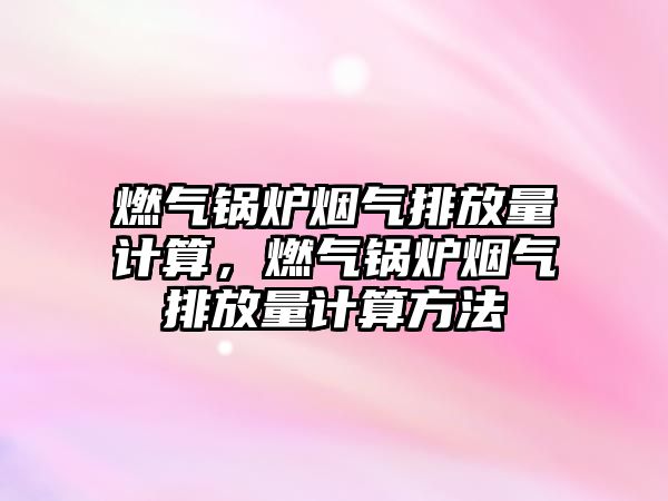 燃?xì)忮仩t煙氣排放量計(jì)算，燃?xì)忮仩t煙氣排放量計(jì)算方法