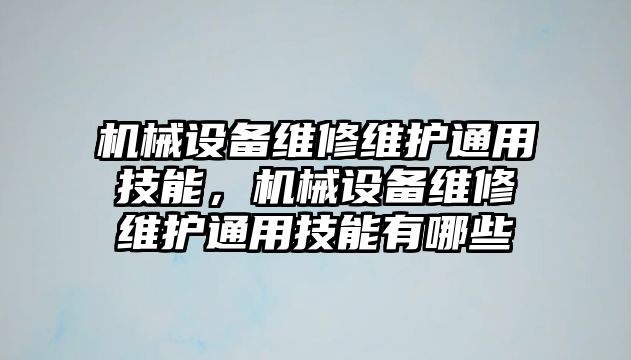 機械設(shè)備維修維護通用技能，機械設(shè)備維修維護通用技能有哪些