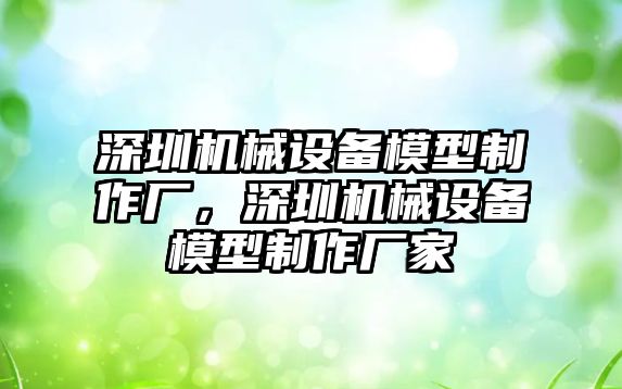 深圳機(jī)械設(shè)備模型制作廠，深圳機(jī)械設(shè)備模型制作廠家