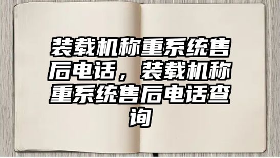 裝載機(jī)稱重系統(tǒng)售后電話，裝載機(jī)稱重系統(tǒng)售后電話查詢