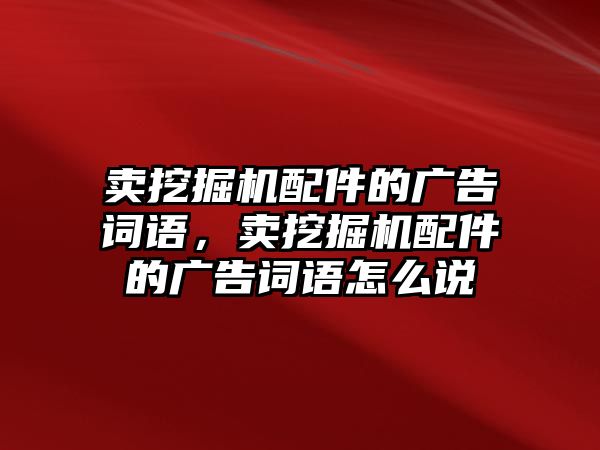 賣挖掘機配件的廣告詞語，賣挖掘機配件的廣告詞語怎么說