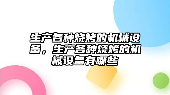 生產(chǎn)各種燒烤的機械設(shè)備，生產(chǎn)各種燒烤的機械設(shè)備有哪些