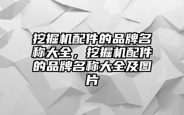 挖掘機(jī)配件的品牌名稱大全，挖掘機(jī)配件的品牌名稱大全及圖片