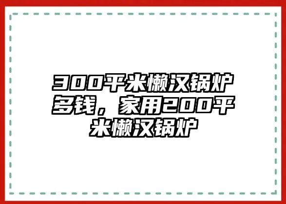 300平米懶漢鍋爐多錢，家用200平米懶漢鍋爐