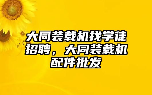 大同裝載機(jī)找學(xué)徒招聘，大同裝載機(jī)配件批發(fā)