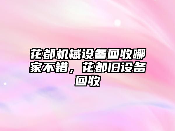 花都機械設備回收哪家不錯，花都舊設備回收