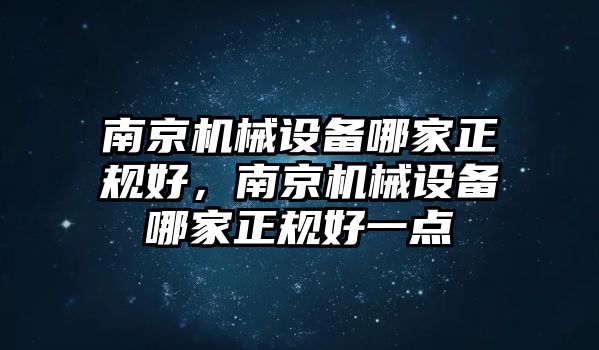 南京機械設(shè)備哪家正規(guī)好，南京機械設(shè)備哪家正規(guī)好一點