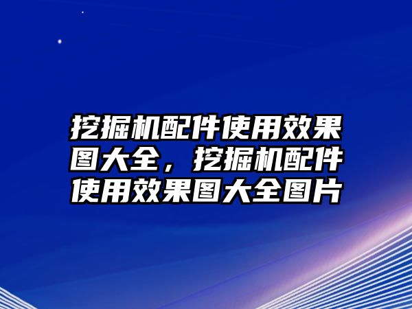 挖掘機(jī)配件使用效果圖大全，挖掘機(jī)配件使用效果圖大全圖片