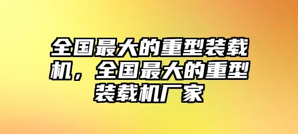 全國最大的重型裝載機(jī)，全國最大的重型裝載機(jī)廠家