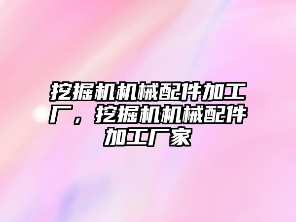 挖掘機機械配件加工廠，挖掘機機械配件加工廠家