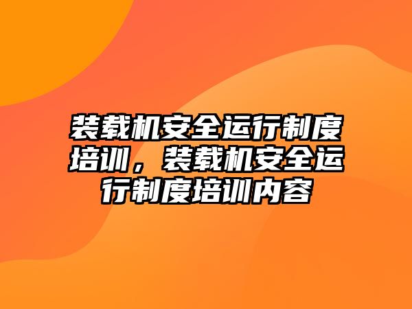 裝載機(jī)安全運行制度培訓(xùn)，裝載機(jī)安全運行制度培訓(xùn)內(nèi)容