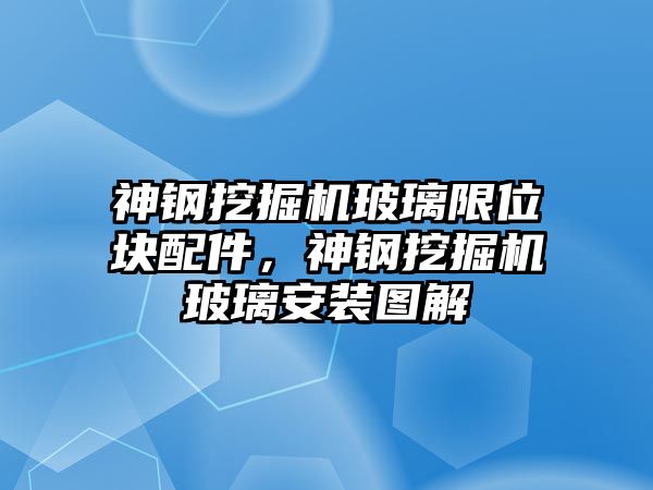 神鋼挖掘機玻璃限位塊配件，神鋼挖掘機玻璃安裝圖解