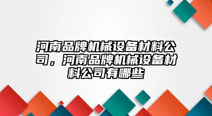 河南品牌機械設(shè)備材料公司，河南品牌機械設(shè)備材料公司有哪些