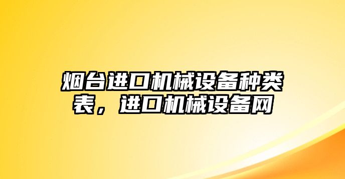 煙臺進口機械設(shè)備種類表，進口機械設(shè)備網(wǎng)