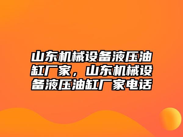 山東機械設(shè)備液壓油缸廠家，山東機械設(shè)備液壓油缸廠家電話