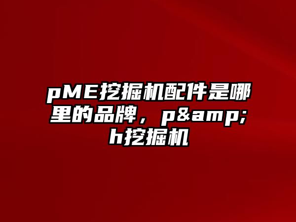 pME挖掘機配件是哪里的品牌，p&h挖掘機