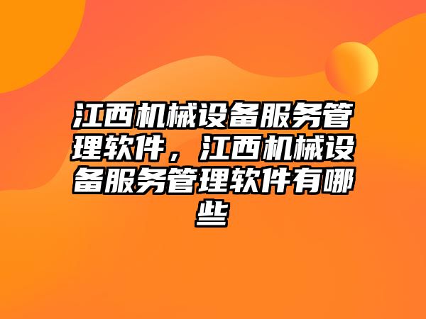 江西機械設備服務管理軟件，江西機械設備服務管理軟件有哪些