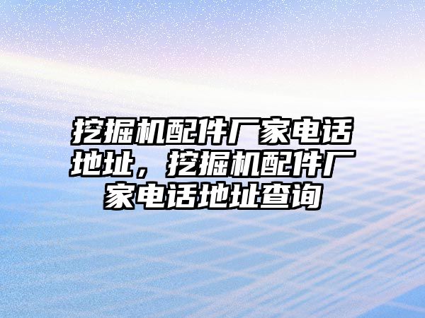 挖掘機配件廠家電話地址，挖掘機配件廠家電話地址查詢