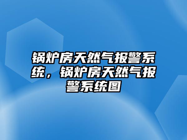 鍋爐房天然氣報警系統(tǒng)，鍋爐房天然氣報警系統(tǒng)圖