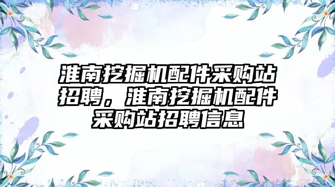 淮南挖掘機配件采購站招聘，淮南挖掘機配件采購站招聘信息