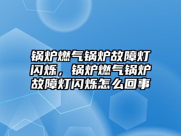 鍋爐燃?xì)忮仩t故障燈閃爍，鍋爐燃?xì)忮仩t故障燈閃爍怎么回事