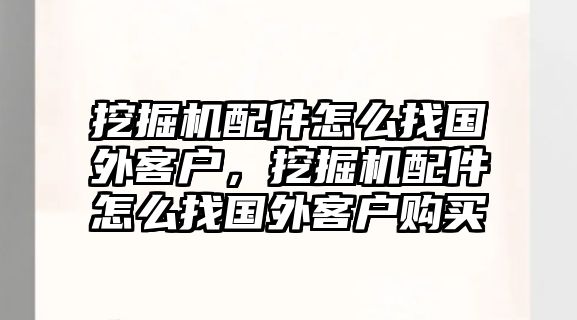 挖掘機(jī)配件怎么找國(guó)外客戶，挖掘機(jī)配件怎么找國(guó)外客戶購(gòu)買