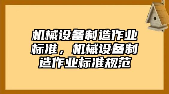 機(jī)械設(shè)備制造作業(yè)標(biāo)準(zhǔn)，機(jī)械設(shè)備制造作業(yè)標(biāo)準(zhǔn)規(guī)范