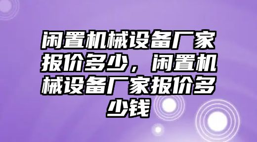 閑置機械設備廠家報價多少，閑置機械設備廠家報價多少錢