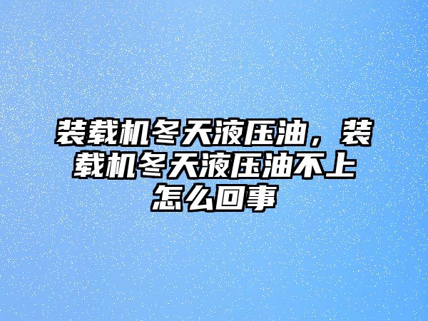 裝載機(jī)冬天液壓油，裝載機(jī)冬天液壓油不上怎么回事