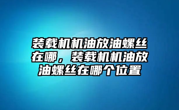 裝載機(jī)機(jī)油放油螺絲在哪，裝載機(jī)機(jī)油放油螺絲在哪個(gè)位置