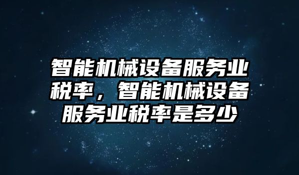 智能機(jī)械設(shè)備服務(wù)業(yè)稅率，智能機(jī)械設(shè)備服務(wù)業(yè)稅率是多少