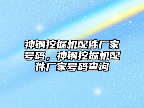 神鋼挖掘機配件廠家號碼，神鋼挖掘機配件廠家號碼查詢