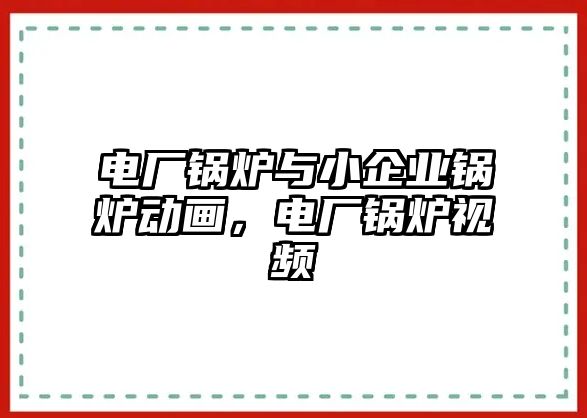 電廠鍋爐與小企業(yè)鍋爐動畫，電廠鍋爐視頻