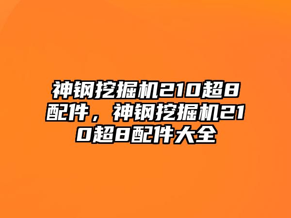 神鋼挖掘機210超8配件，神鋼挖掘機210超8配件大全