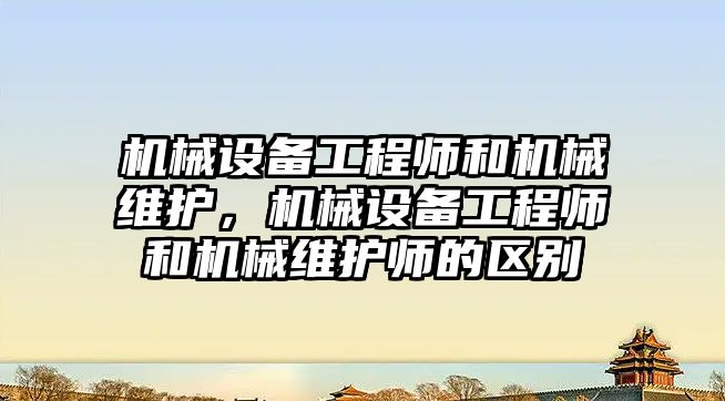 機械設(shè)備工程師和機械維護，機械設(shè)備工程師和機械維護師的區(qū)別