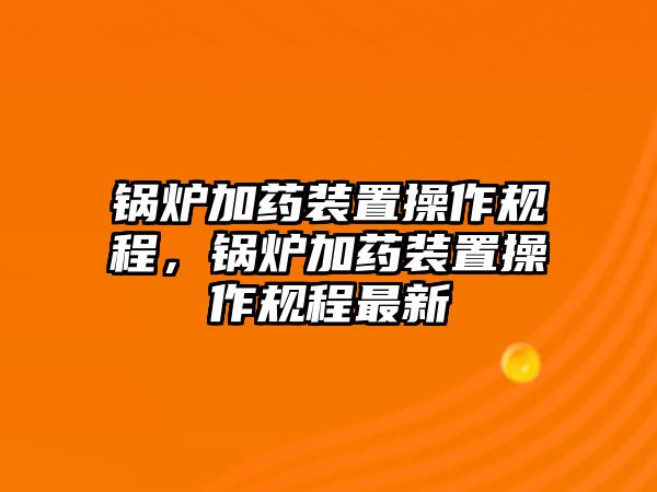 鍋爐加藥裝置操作規(guī)程，鍋爐加藥裝置操作規(guī)程最新