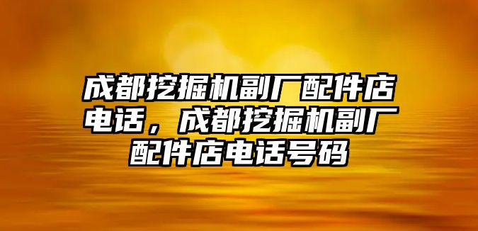 成都挖掘機(jī)副廠配件店電話，成都挖掘機(jī)副廠配件店電話號碼