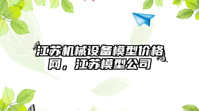 江蘇機械設(shè)備模型價格網(wǎng)，江蘇模型公司