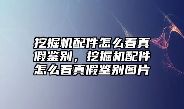 挖掘機(jī)配件怎么看真假鑒別，挖掘機(jī)配件怎么看真假鑒別圖片