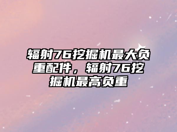 輻射76挖掘機(jī)最大負(fù)重配件，輻射76挖掘機(jī)最高負(fù)重