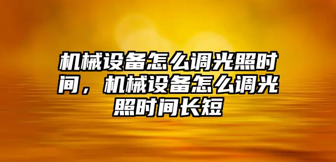 機械設(shè)備怎么調(diào)光照時間，機械設(shè)備怎么調(diào)光照時間長短