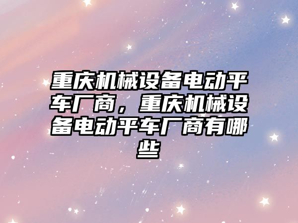 重慶機械設備電動平車廠商，重慶機械設備電動平車廠商有哪些