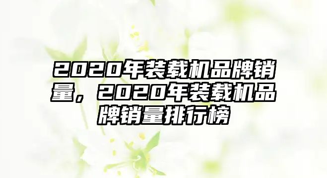 2020年裝載機品牌銷量，2020年裝載機品牌銷量排行榜