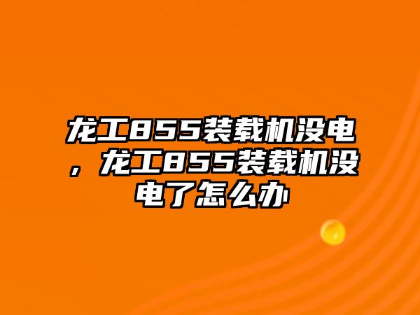 龍工855裝載機(jī)沒電，龍工855裝載機(jī)沒電了怎么辦